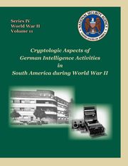 Cryptologic Aspects of German Intelligence Activities in South America During World War II, Mowry David P.