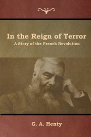 In the Reign of Terror, Henty G. A.