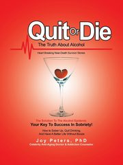 Quit or Die the Truth About Alcohol, Peters PhD Joy