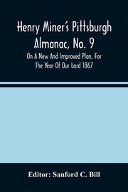 Henry Miner'S Pittsburgh Almanac, No. 9 On A New And Improved Plan, For The Year Of Our Lord 1867, 