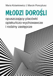 ksiazka tytu: Modzi doroli opuszczajcy placwki opiekuczo-wychowawcze i rodziny zastpcze autor: Kolankiewicz Maria, Poncyliusz Marcin