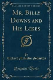 ksiazka tytu: Mr. Billy Downs and His Likes (Classic Reprint) autor: Johnston Richard Malcolm
