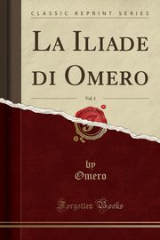 ksiazka tytu: La Iliade di Omero, Vol. 1 (Classic Reprint) autor: Omero Omero