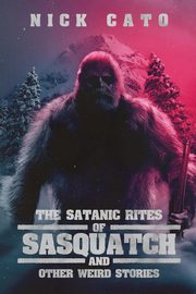 The Satanic Rites of Sasquatch and Other Weird Stories, Cato Nick