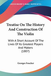 Treatise On The History And Construction Of The Violin, Foucher Georges