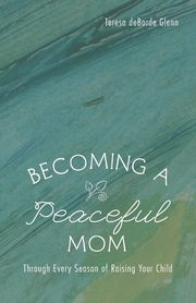 ksiazka tytu: Becoming a Peaceful Mom autor: Glenn Teresa deBorde