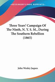 Three Years' Campaign Of The Ninth, N. Y. S. M., During The Southern Rebellion (1865), Jaques John Wesley