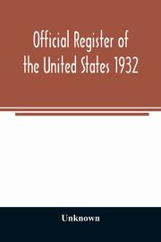 Official register of the United States 1932; Containing a List of Persons Occupying Administrative and Supervisory Positions in Each Executive and Judicial Department of the Government Including the District of Columbia, Unknown