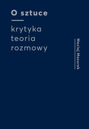 ksiazka tytu: O sztuce Krytyka Teoria Rozmowy autor: Mazurek Maciej