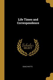 Life Times and Correspondence, Watts Isaac