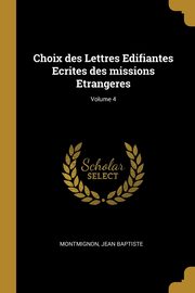 Choix des Lettres Edifiantes Ecrites des missions Etrangeres; Volume 4, Baptiste Montmignon Jean