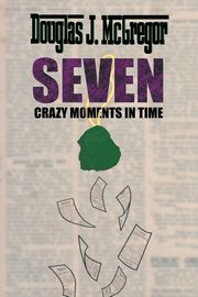 SEVEN CRAZY MOMENTS IN TIME, McGregor Douglas J.