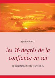 Les 16 degrs de la confiance en soi - Programme d'auto-coaching, Mounet Sylvie