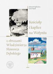 ksiazka tytu: Kocioy i kaplice na Woyniu z obrazami Wodzimierza Sawosza Dbskiego autor: Gigilewicz Edward, Popek Leon