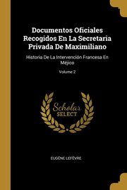 ksiazka tytu: Documentos Oficiales Recogidos En La Secretaria Privada De Maximiliano autor: Lef?vre Eug?ne