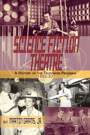 SCIENCE FICTION THEATRE A HISTORY OF THE TELEVISION PROGRAM, 1955-57, Grams Jr. Martin