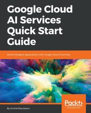 Google Cloud AI Services Quick Start Guide, Ravulavaru Arvind