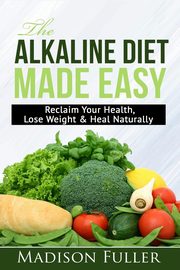 The Alkaline Diet Made Easy, Fuller Madison
