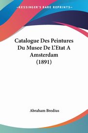 Catalogue Des Peintures Du Musee De L'Etat A Amsterdam (1891), Bredius Abraham