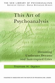 This Art of Psychoanalysis, Ogden Thomas H
