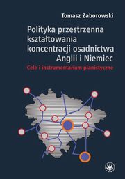 ksiazka tytu: Polityka przestrzenna ksztatowania koncentracji osadnictwa Anglii i Niemiec. Cele i instrumentarium autor: Zaborowski Tomasz