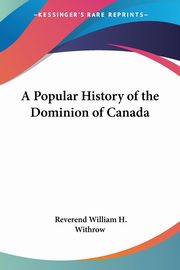 A Popular History of the Dominion of Canada, Withrow Reverend William H.