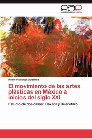 ksiazka tytu: El Movimiento de Las Artes Plasticas En Mexico a Inicios del Siglo XXI autor: Villalobos Audiffred Hiram