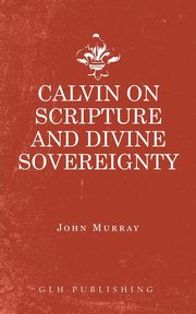 Calvin on Scripture and Divine Sovereignty, John Murray