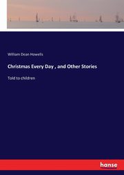 Christmas Every Day , and Other Stories, Howells William Dean