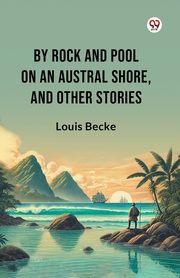 By Rock And Pool On An Austral Shore, And Other Stories, Becke Louis