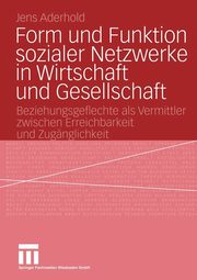 Form und Funktion sozialer Netzwerke in Wirtschaft und Gesellschaft, Aderhold Jens