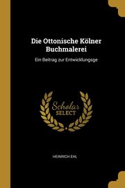 ksiazka tytu: Die Ottonische Klner Buchmalerei autor: Ehl Heinrich