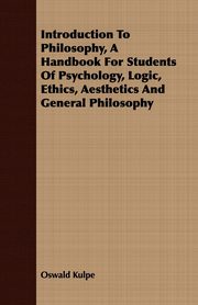 Introduction To Philosophy, A Handbook For Students Of Psychology, Logic, Ethics, Aesthetics And General Philosophy, Kulpe Oswald