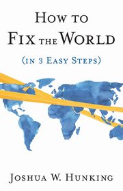 How to Fix the World (in 3 Easy Steps), Hunking Joshua W.