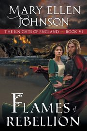 Flames of Rebellion (The Knights of England Series, Book 6), Johnson Mary Ellen