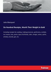 Six Hundred Receipts, Worth Their Weight in Gold, Marquart John