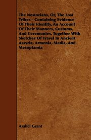 The Nestorians, Or, the Lost Tribes - Containing Evidence of Their Identity, an Account of Their Manners, Customs, and Ceremonies, Together with Sketc, Grant Asahel