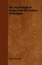 The Psychological Origin And The Nature Of Religion, Leuba James H.
