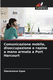 ksiazka tytu: Comunicazione mobile, disoccupazione e rapine a mano armata a Port Harcourt autor: Kpae Gbenemene