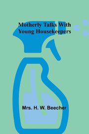 Motherly talks with young housekeepers, Beecher Mrs. H.