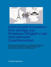 Interkulturelle Kompetenz - Eine wichtige und frderbare Fhigkeit in der internationalen Zusammenarbeit, Geistmann Christian