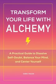 Transform Your Life with Alchemy, Frazier Karen