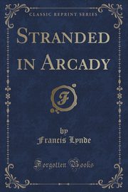 ksiazka tytu: Stranded in Arcady (Classic Reprint) autor: Lynde Francis