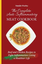 The Complete Anti-Inflammatory Meat Cookbook, Worley Natalie