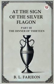 At The Sign Of The Silver Flagon Part III The Dinner Of Thirteen, Farjeon B. L.