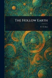 The Hollow Earth, Ives F. T. (Franklin Titus)