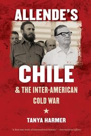 Allende's Chile and the Inter-American Cold War, Harmer Tanya