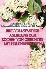 EINE VOLLSTNDIGE ANLEITUNG ZUM KOCHEN VON GERICHTEN MIT HOLUNDERBLTEN, ADELBERT SCHULZE