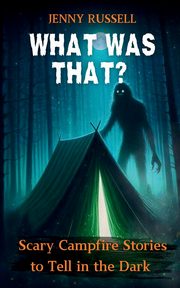 What Was That? Scary Campfire Stories to Tell in the Dark, Russell Jenny