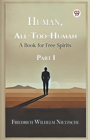 Human, All-Too-Human A Book for Free Spirits Part I, Nietzsche Friedrich Wilhelm